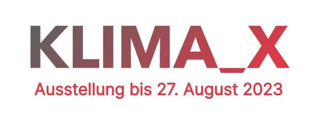 Klima_X Ausstellung bis 27. August 2023